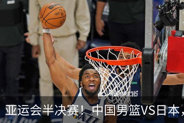 亚运会半决赛！中国男篮VS日本，CCTV5直播